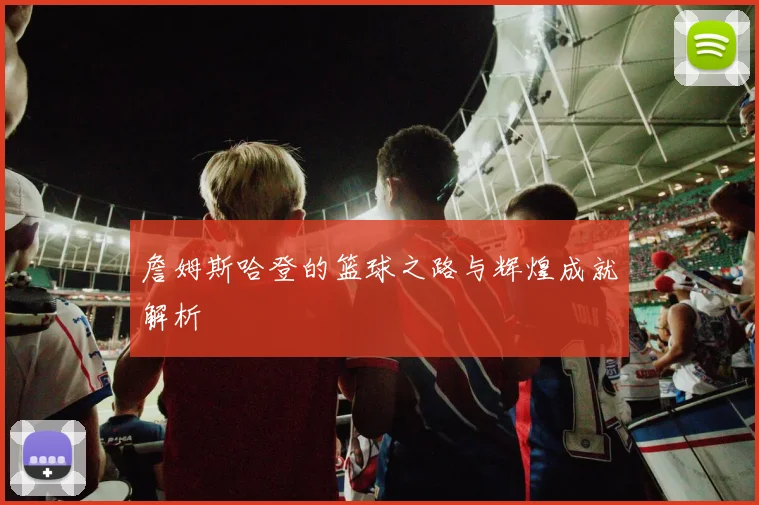 詹姆斯哈登的篮球之路与辉煌成就解析