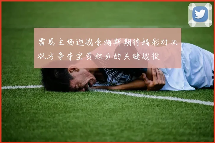 雷恩主场迎战奈梅斯期待精彩对决双方争夺宝贵积分的关键战役